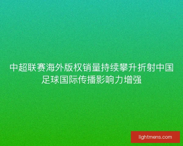 中超联赛海外版权销量持续攀升折射中国足球国际传播影响力增强